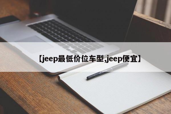 【jeep最低价位车型,jeep便宜】