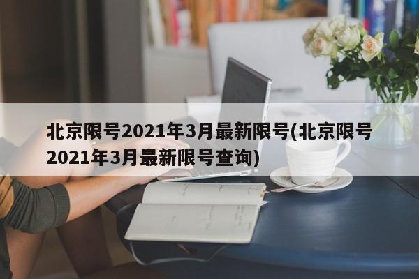 北京限号2021年3月最新限号(北京限号2021年3月最新限号查询)