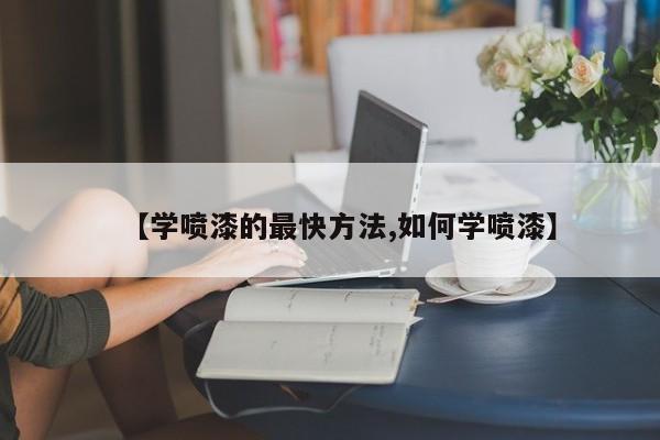 【学喷漆的最快方法,如何学喷漆】