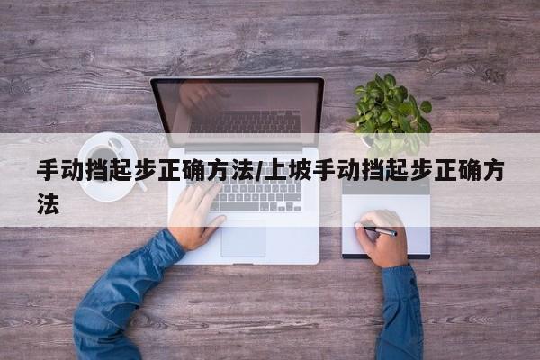 手动挡起步正确方法/上坡手动挡起步正确方法