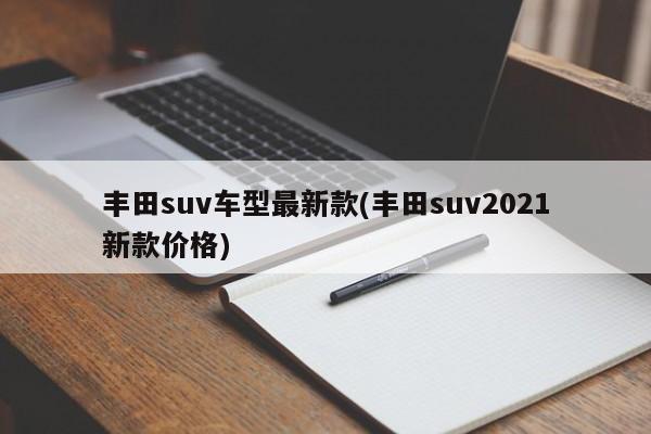 丰田suv车型最新款(丰田suv2021新款价格)