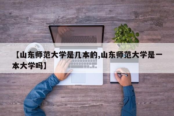 【山东师范大学是几本的,山东师范大学是一本大学吗】