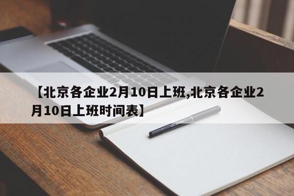 【北京各企业2月10日上班,北京各企业2月10日上班时间表】