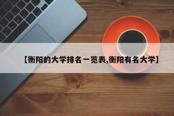 【衡阳的大学排名一览表,衡阳有名大学】