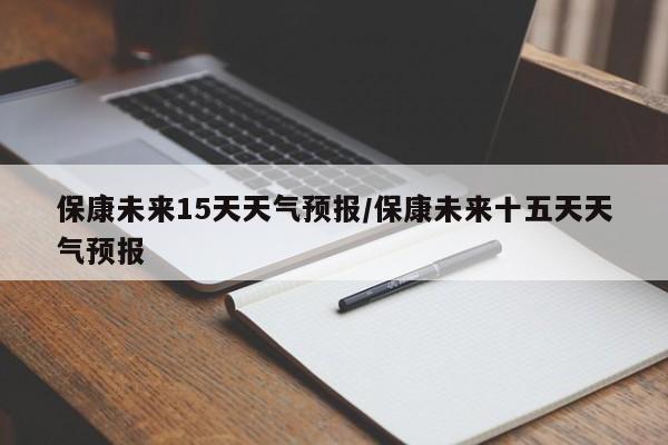 保康未来15天天气预报/保康未来十五天天气预报