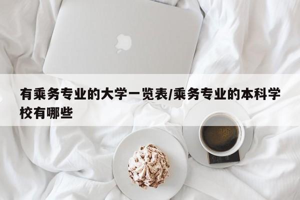 有乘务专业的大学一览表/乘务专业的本科学校有哪些