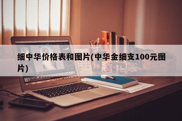 细中华价格表和图片(中华金细支100元图片)