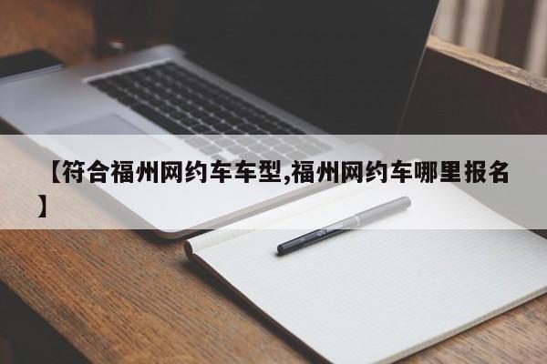 【符合福州网约车车型,福州网约车哪里报名】