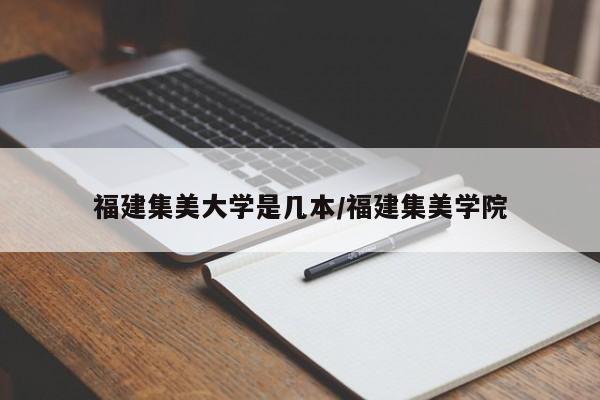 福建集美大学是几本/福建集美学院