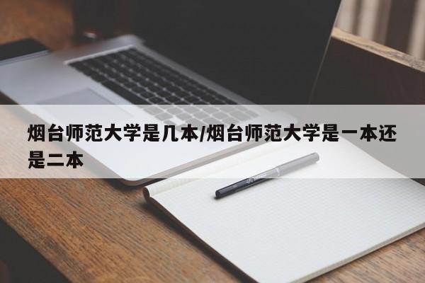 烟台师范大学是几本/烟台师范大学是一本还是二本