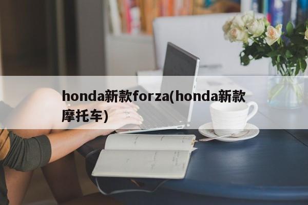 honda新款forza(honda新款摩托车)