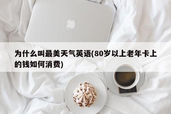 为什么叫最美天气英语(80岁以上老年卡上的钱如何消费)