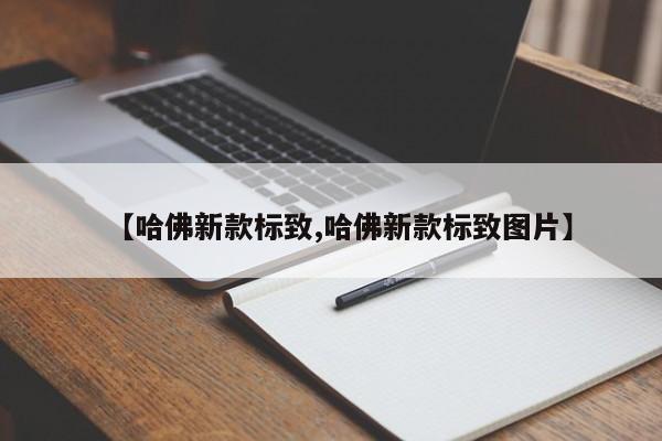 【哈佛新款标致,哈佛新款标致图片】