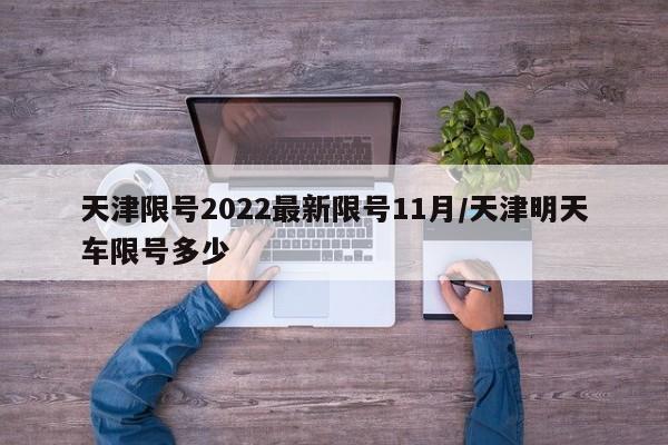 天津限号2022最新限号11月/天津明天车限号多少