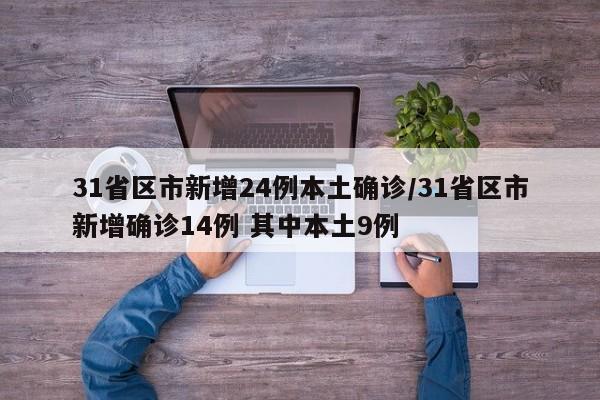 31省区市新增24例本土确诊/31省区市新增确诊14例 其中本土9例