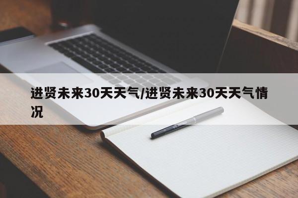 进贤未来30天天气/进贤未来30天天气情况