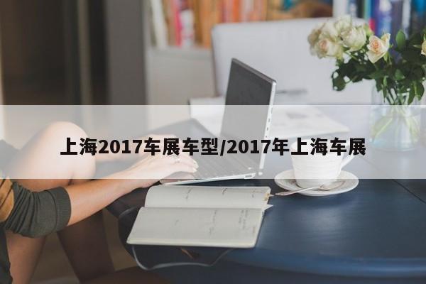 上海2017车展车型/2017年上海车展