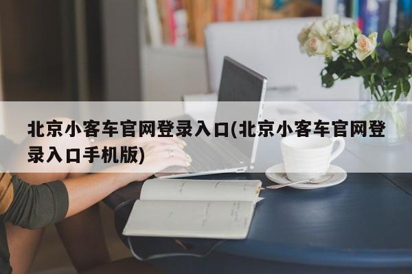 北京小客车官网登录入口(北京小客车官网登录入口手机版)