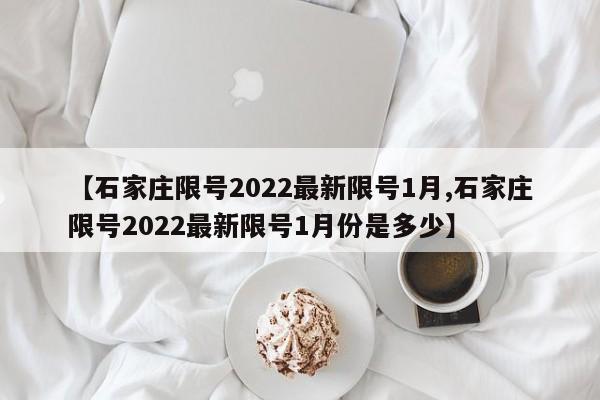 【石家庄限号2022最新限号1月,石家庄限号2022最新限号1月份是多少】