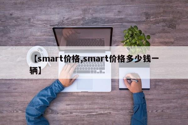 【smart价格,smart价格多少钱一辆】