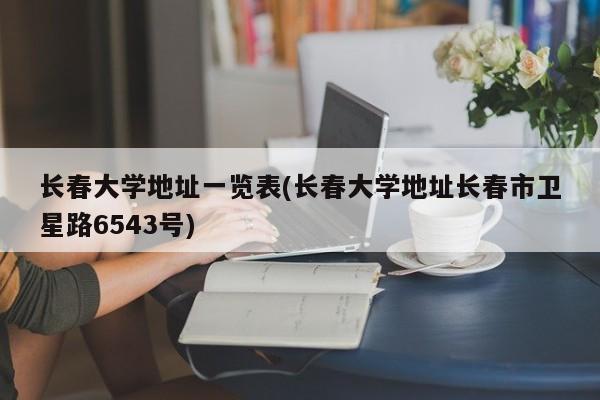 长春大学地址一览表(长春大学地址长春市卫星路6543号)