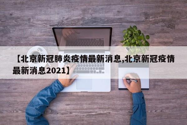 【北京新冠肺炎疫情最新消息,北京新冠疫情最新消息2021】