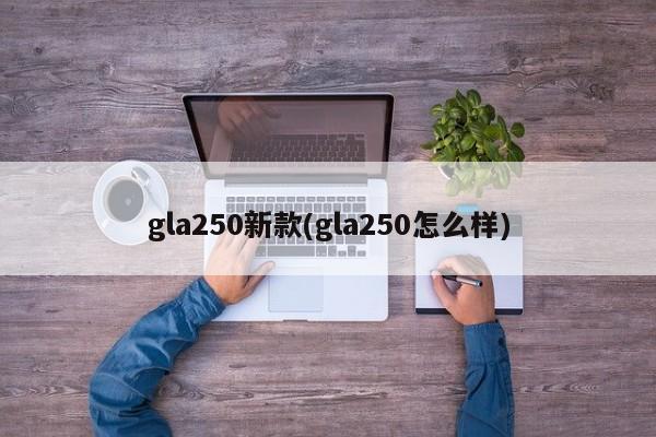 gla250新款(gla250怎么样)