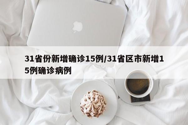 31省份新增确诊15例/31省区市新增15例确诊病例