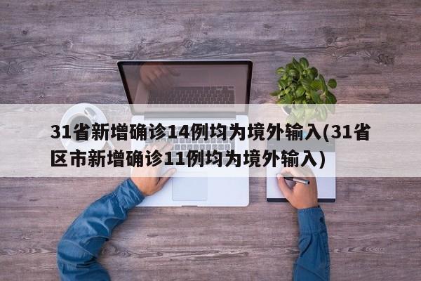 31省新增确诊14例均为境外输入(31省区市新增确诊11例均为境外输入)