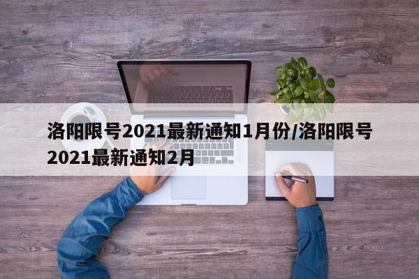 洛阳限号2021最新通知1月份/洛阳限号2021最新通知2月