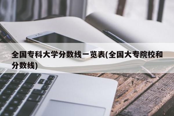 全国专科大学分数线一览表(全国大专院校和分数线)