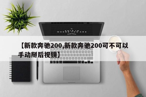 【新款奔驰200,新款奔驰200可不可以手动掰后视镜】