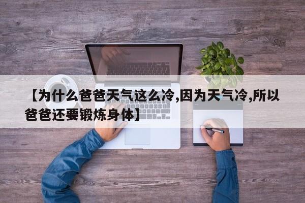 【为什么爸爸天气这么冷,因为天气冷,所以爸爸还要锻炼身体】