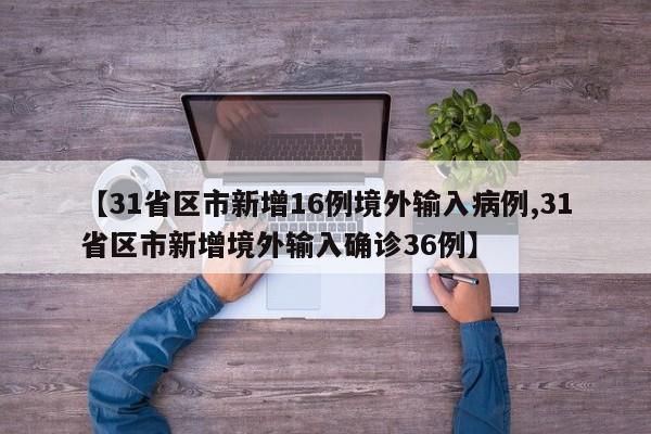 【31省区市新增16例境外输入病例,31省区市新增境外输入确诊36例】