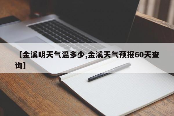 【金溪明天气温多少,金溪天气预报60天查询】