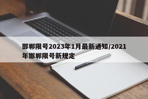 邯郸限号2023年1月最新通知/2021年邯郸限号新规定