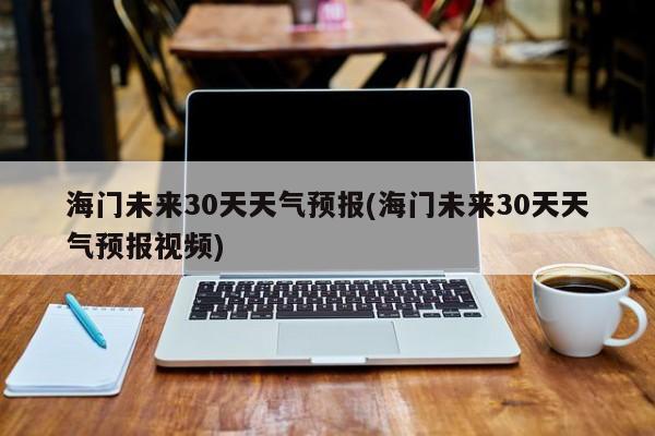 海门未来30天天气预报(海门未来30天天气预报视频)