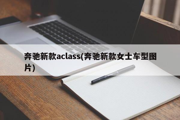 奔驰新款aclass(奔驰新款女士车型图片)