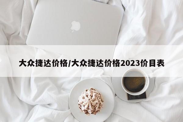 大众捷达价格/大众捷达价格2023价目表