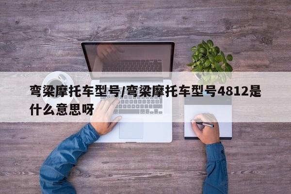 弯梁摩托车型号/弯梁摩托车型号4812是什么意思呀