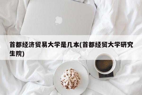 首都经济贸易大学是几本(首都经贸大学研究生院)