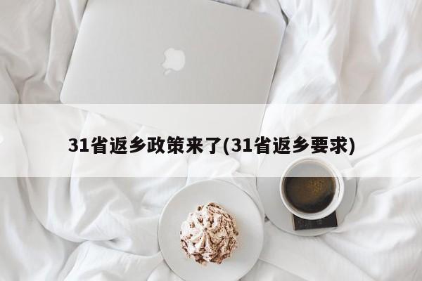 31省返乡政策来了(31省返乡要求)