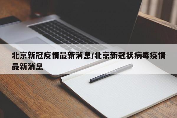 北京新冠疫情最新消息/北京新冠状病毒疫情最新消息