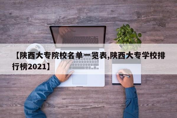 【陕西大专院校名单一览表,陕西大专学校排行榜2021】