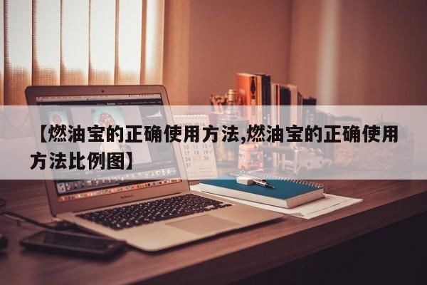 【燃油宝的正确使用方法,燃油宝的正确使用方法比例图】