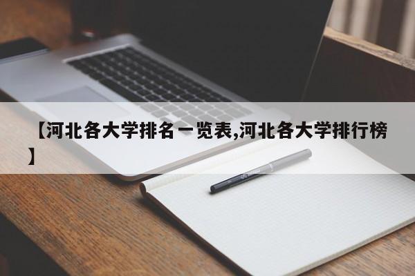 【河北各大学排名一览表,河北各大学排行榜】