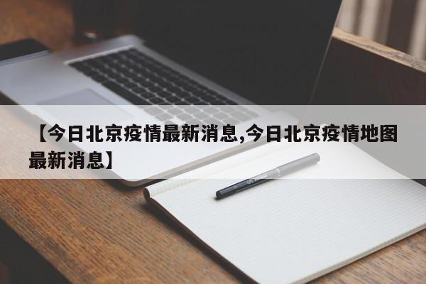 【今日北京疫情最新消息,今日北京疫情地图最新消息】