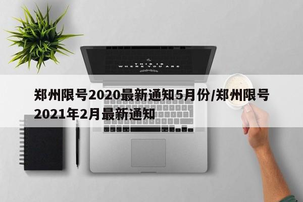 郑州限号2020最新通知5月份/郑州限号2021年2月最新通知