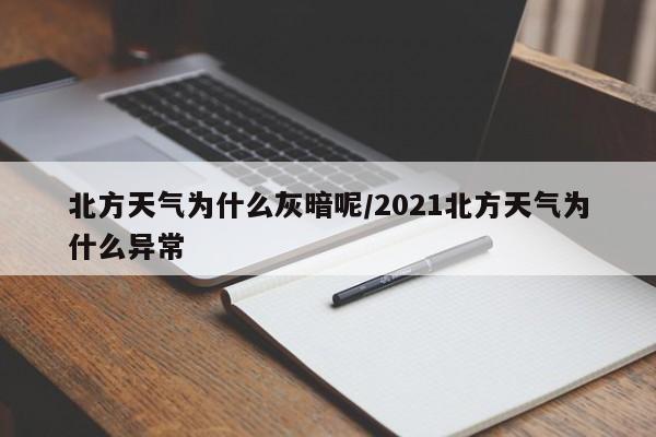 北方天气为什么灰暗呢/2021北方天气为什么异常