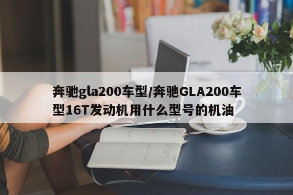 奔驰gla200车型/奔驰GLA200车型16T发动机用什么型号的机油